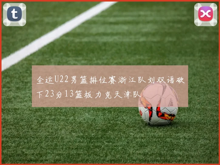 全运U22男篮排位赛浙江队刘双语砍下23分13篮板力克天津队