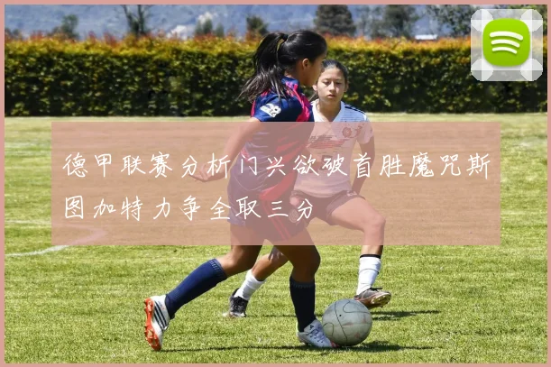 德甲联赛分析门兴欲破首胜魔咒斯图加特力争全取三分