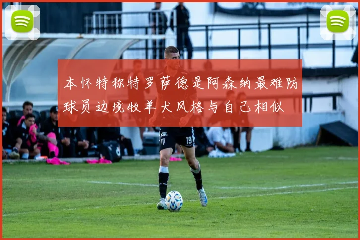 本怀特称特罗萨德是阿森纳最难防球员边境牧羊犬风格与自己相似