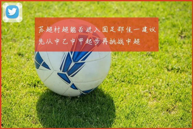 苏超村超能否进入国足邵佳一建议先从中乙中甲起步再挑战中超