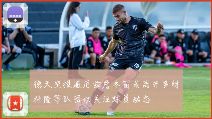 德天空报道厄兹詹冬窗或离开多特科隆等队密切关注球员动态