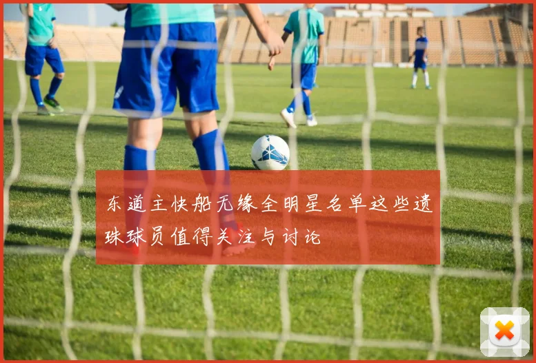 东道主快船无缘全明星名单这些遗珠球员值得关注与讨论
