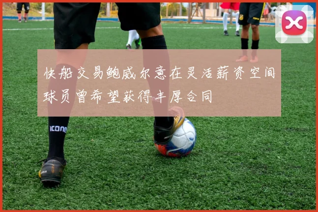 快船交易鲍威尔意在灵活薪资空间球员曾希望获得丰厚合同