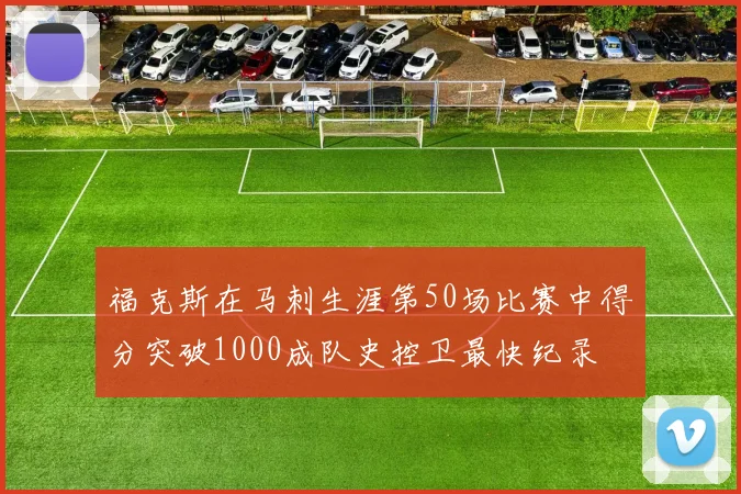 福克斯在马刺生涯第50场比赛中得分突破1000成队史控卫最快纪录