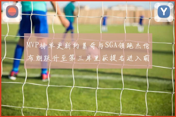 MVP榜单更新约基奇与SGA领跑杰伦布朗跃升至第三库里获提名进入前十