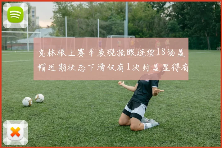 克林根上赛季表现抢眼连续18场盖帽近期状态下滑仅有1次封盖显得有些软弱