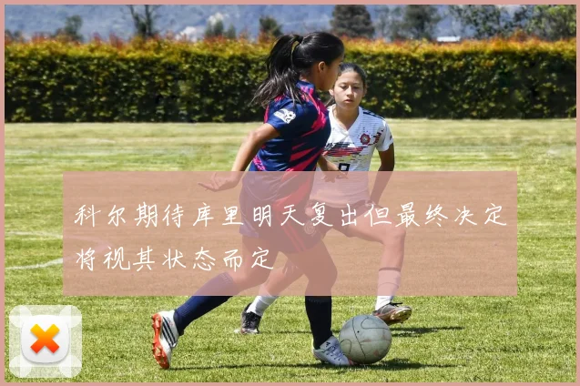 科尔期待库里明天复出但最终决定将视其状态而定