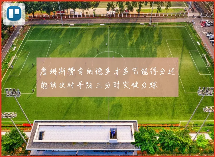 詹姆斯赞肯纳德多才多艺能得分还能助攻对手防三分时突破分球