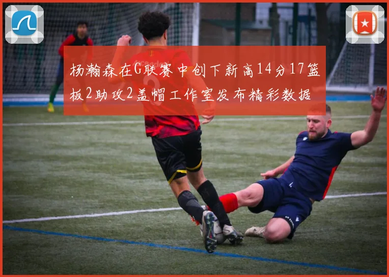 杨瀚森在G联赛中创下新高14分17篮板2助攻2盖帽工作室发布精彩数据海报