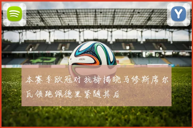 本赛季欧冠对抗榜揭晓马修斯席尔瓦领跑佩德里紧随其后