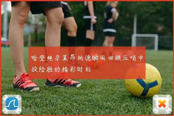 哈登绝杀莱昂纳德瞬间回顾压哨中投险胜的精彩时刻