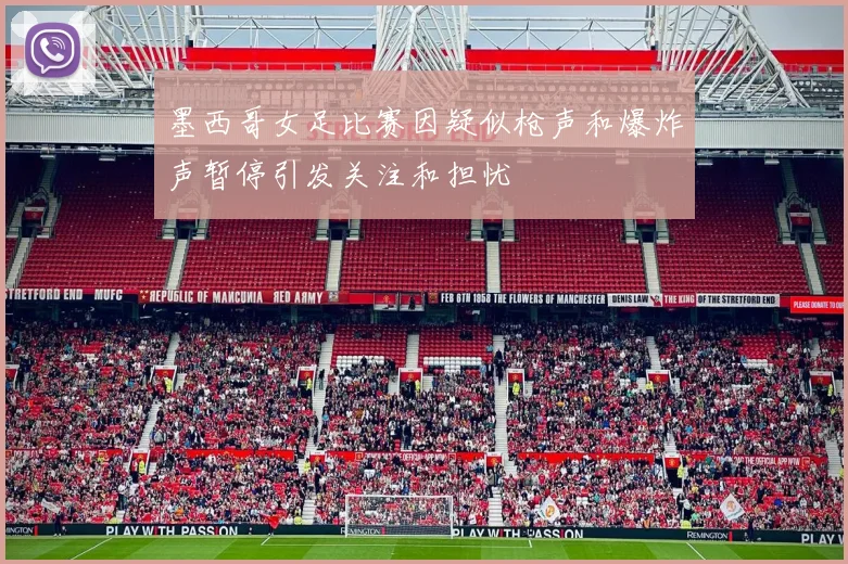 墨西哥女足比赛因疑似枪声和爆炸声暂停引发关注和担忧