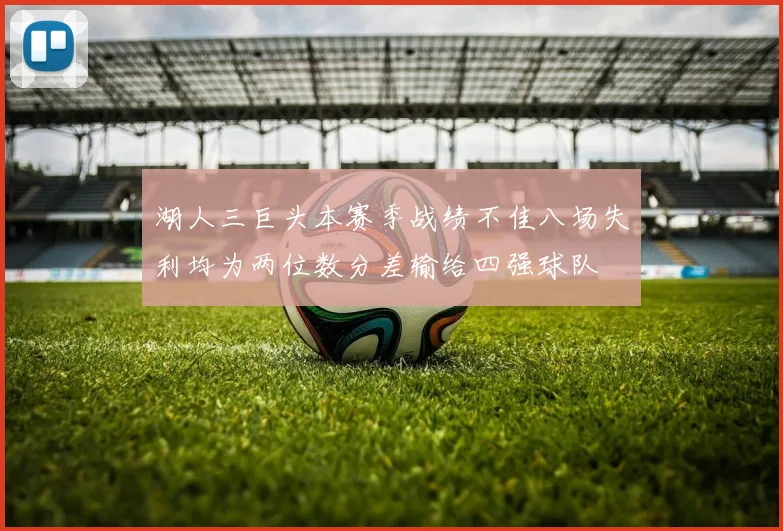 湖人三巨头本赛季战绩不佳八场失利均为两位数分差输给四强球队