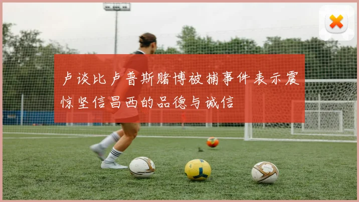 卢谈比卢普斯赌博被捕事件表示震惊坚信昌西的品德与诚信