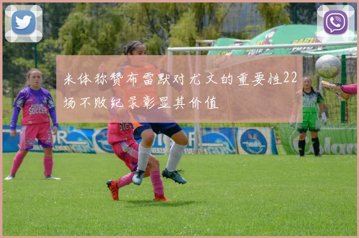 米体称赞布雷默对尤文的重要性22场不败纪录彰显其价值