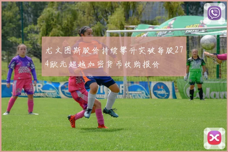 尤文图斯股价持续攀升突破每股274欧元超越加密货币收购报价